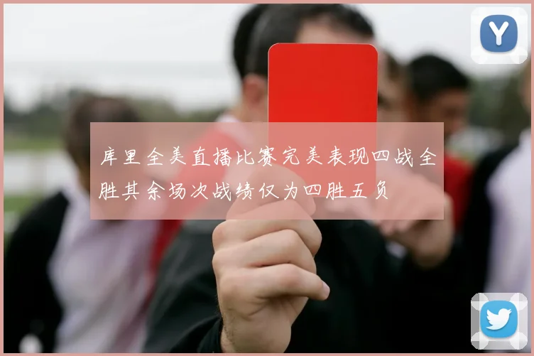 库里全美直播比赛完美表现四战全胜其余场次战绩仅为四胜五负