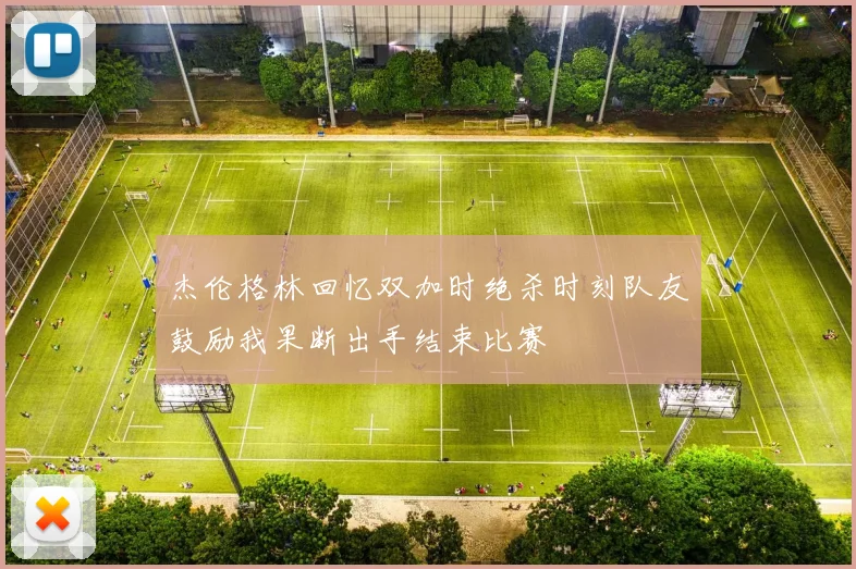 杰伦格林回忆双加时绝杀时刻队友鼓励我果断出手结束比赛