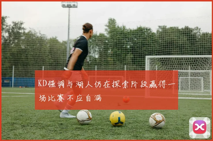 KD强调与湖人仍在探索阶段赢得一场比赛不应自满