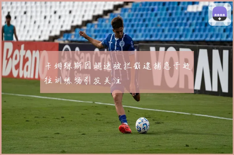 卡姆琼斯因超速被拦截逮捕急于赶往训练场引发关注