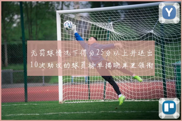无罚球情况下得分25分以上并送出10次助攻的球员榜单揭晓库里领衔保罗紧随其后