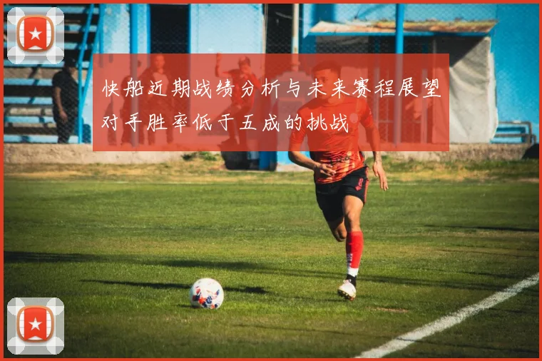 快船近期战绩分析与未来赛程展望对手胜率低于五成的挑战