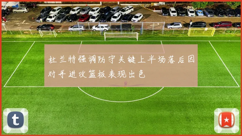 杜兰特强调防守关键上半场落后因对手进攻篮板表现出色