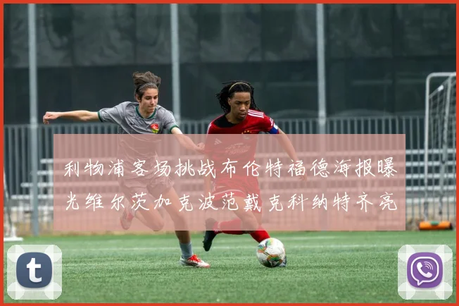 利物浦客场挑战布伦特福德海报曝光维尔茨加克波范戴克科纳特齐亮相