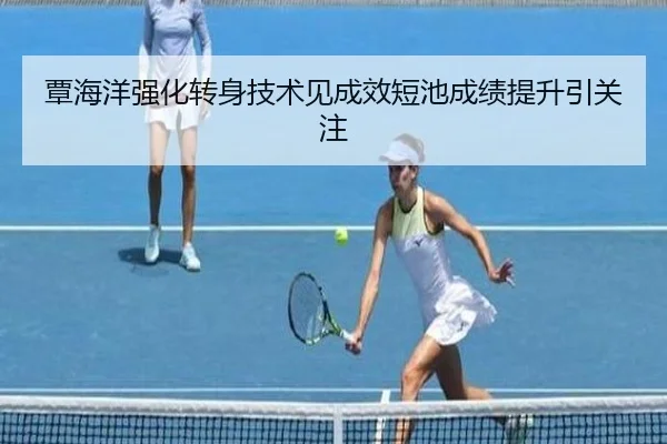覃海洋强化转身技术见成效短池成绩提升引关注