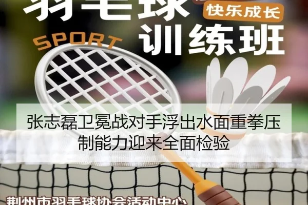 张志磊卫冕战对手浮出水面重拳压制能力迎来全面检验